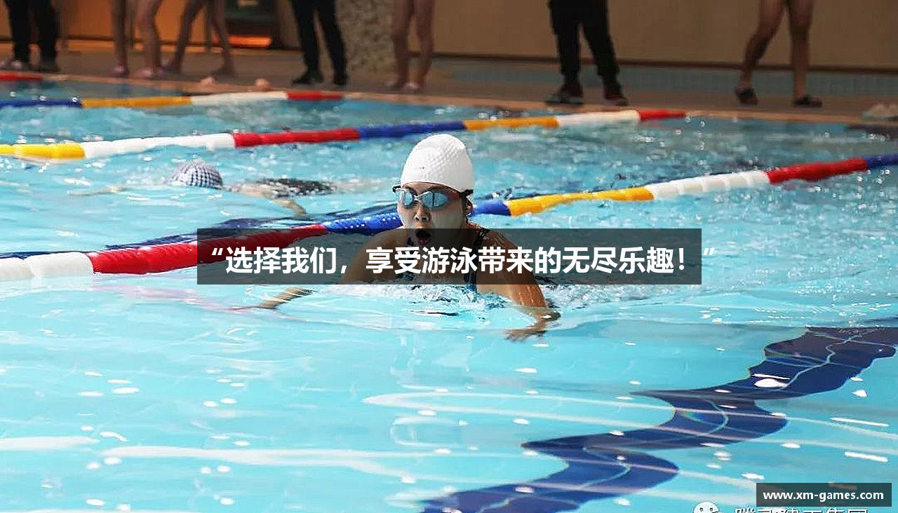 “选择我们，享受游泳带来的无尽乐趣！”